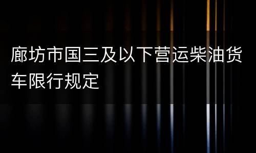 廊坊市国三及以下营运柴油货车限行规定