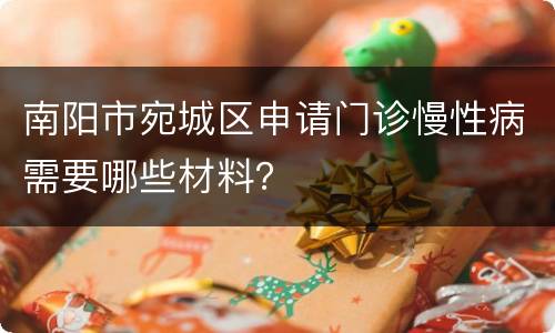 南阳市宛城区申请门诊慢性病需要哪些材料？