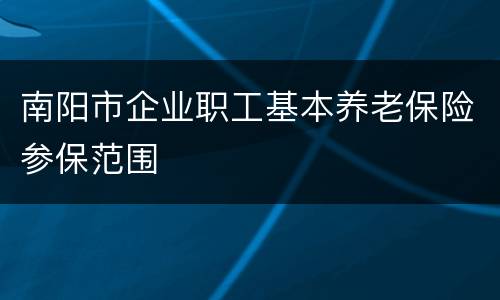 南阳市企业职工基本养老保险参保范围