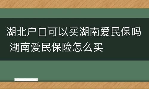 湖北户口可以买湖南爱民保吗 湖南爱民保险怎么买