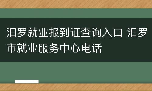 汨罗就业报到证查询入口 汨罗市就业服务中心电话