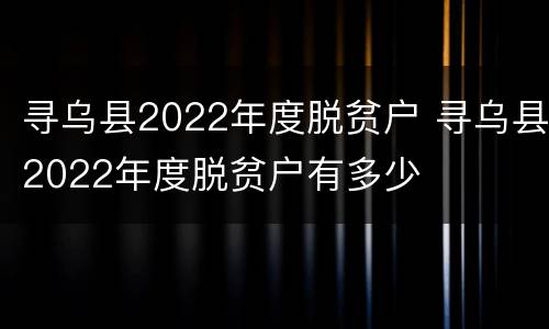 寻乌县2022年度脱贫户 寻乌县2022年度脱贫户有多少