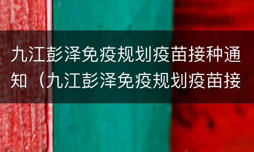 九江彭泽免疫规划疫苗接种通知（九江彭泽免疫规划疫苗接种通知书）