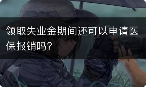 领取失业金期间还可以申请医保报销吗?