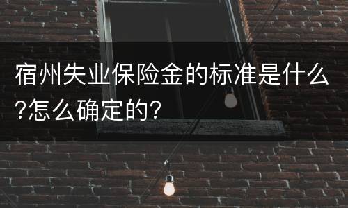 宿州失业保险金的标准是什么?怎么确定的?