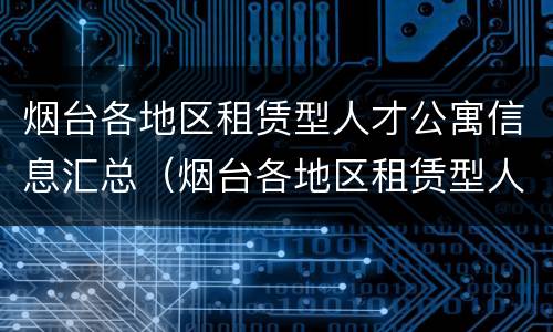 烟台各地区租赁型人才公寓信息汇总（烟台各地区租赁型人才公寓信息汇总图）