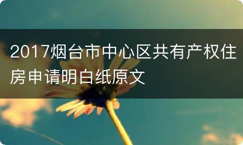 2017烟台市中心区共有产权住房申请明白纸原文