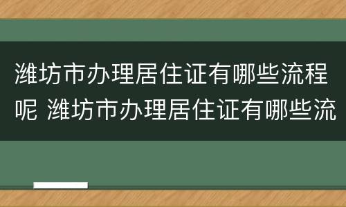 潍坊市办理居住证有哪些流程呢 潍坊市办理居住证有哪些流程呢现在