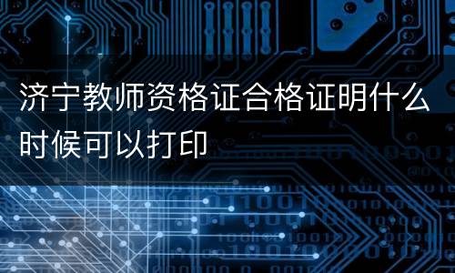 济宁教师资格证合格证明什么时候可以打印