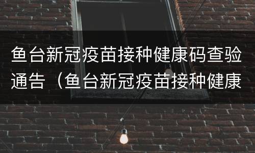 鱼台新冠疫苗接种健康码查验通告（鱼台新冠疫苗接种健康码查验通告在哪里看）