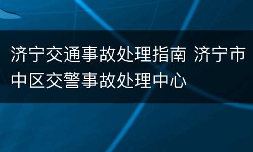 济宁交通事故处理指南 济宁市中区交警事故处理中心