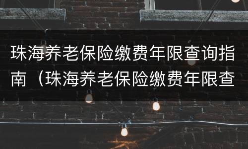 珠海养老保险缴费年限查询指南（珠海养老保险缴费年限查询指南最新）
