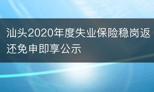 汕头2020年度失业保险稳岗返还免申即享公示