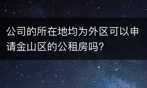 公司的所在地均为外区可以申请金山区的公租房吗?
