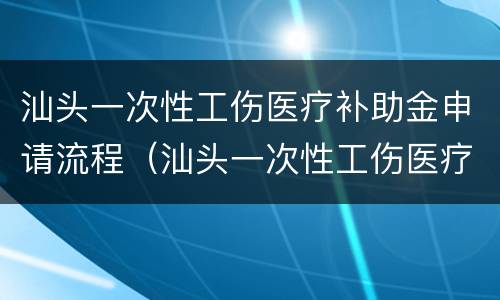 汕头一次性工伤医疗补助金申请流程（汕头一次性工伤医疗补助金申请流程图片）
