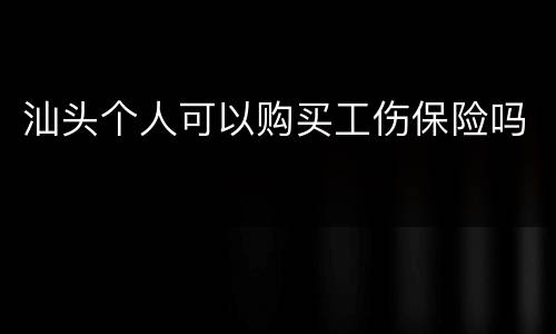 汕头个人可以购买工伤保险吗