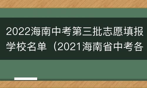 2022海南中考第三批志愿填报学校名单（2021海南省中考各校招生人数）