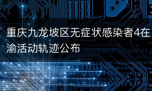 重庆九龙坡区无症状感染者4在渝活动轨迹公布