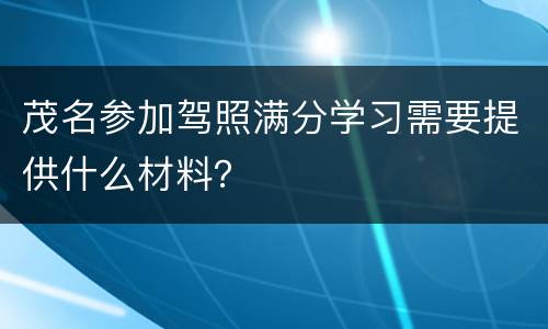 茂名参加驾照满分学习需要提供什么材料？