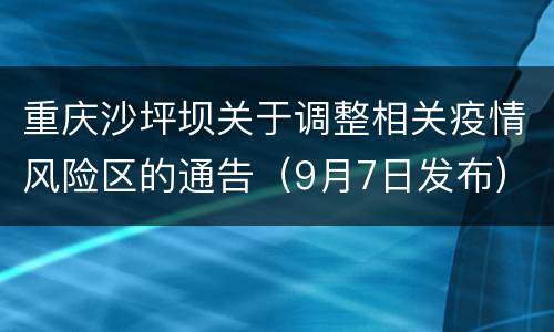 重庆沙坪坝关于调整相关疫情风险区的通告（9月7日发布）