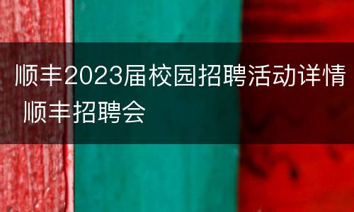 顺丰2023届校园招聘活动详情 顺丰招聘会