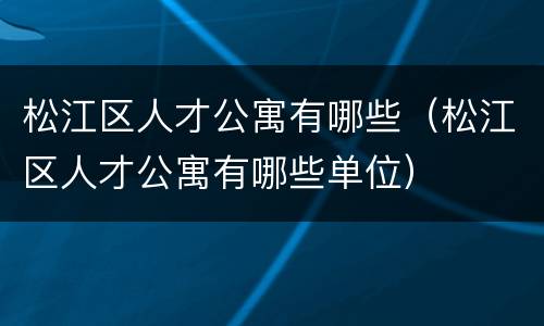 松江区人才公寓有哪些（松江区人才公寓有哪些单位）