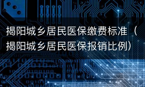 揭阳城乡居民医保缴费标准（揭阳城乡居民医保报销比例）
