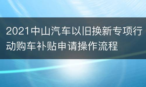 2021中山汽车以旧换新专项行动购车补贴申请操作流程