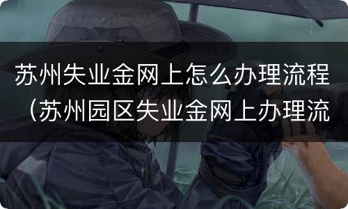 苏州失业金网上怎么办理流程（苏州园区失业金网上办理流程）