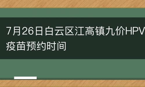 7月26日白云区江高镇九价HPV疫苗预约时间