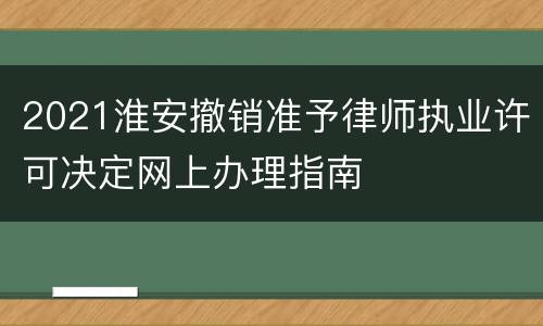 2021淮安撤销准予律师执业许可决定网上办理指南