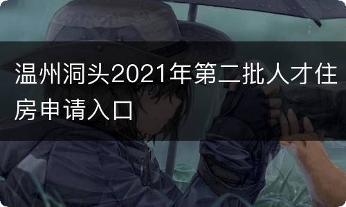 温州洞头2021年第二批人才住房申请入口