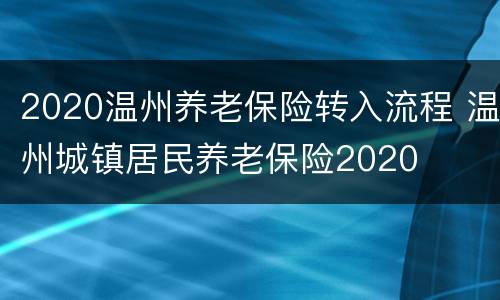2020温州养老保险转入流程 温州城镇居民养老保险2020