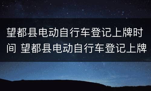 望都县电动自行车登记上牌时间 望都县电动自行车登记上牌时间表