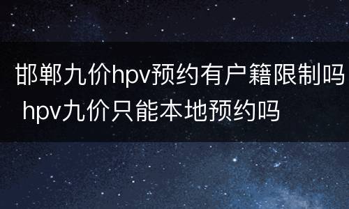 邯郸九价hpv预约有户籍限制吗 hpv九价只能本地预约吗