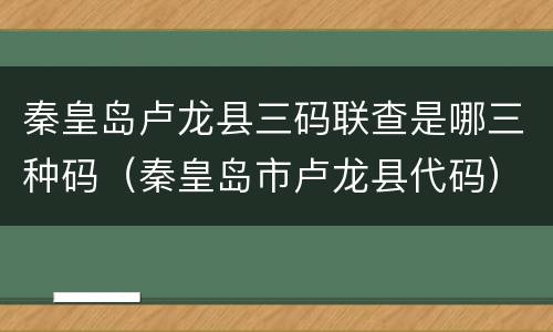 秦皇岛卢龙县三码联查是哪三种码（秦皇岛市卢龙县代码）