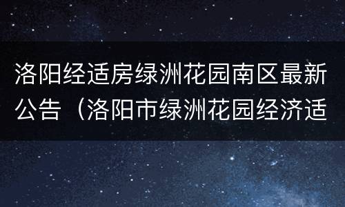洛阳经适房绿洲花园南区最新公告（洛阳市绿洲花园经济适用房价格）
