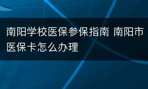 南阳学校医保参保指南 南阳市医保卡怎么办理
