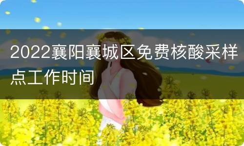2022襄阳襄城区免费核酸采样点工作时间