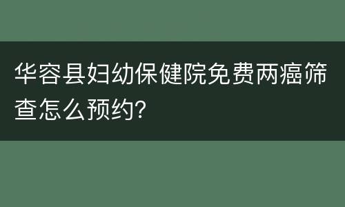 华容县妇幼保健院免费两癌筛查怎么预约？