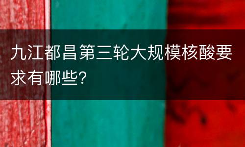 九江都昌第三轮大规模核酸要求有哪些？