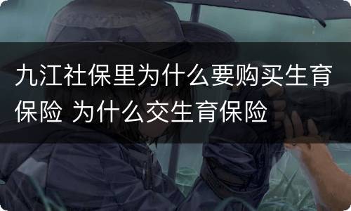 九江社保里为什么要购买生育保险 为什么交生育保险