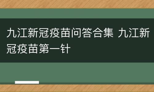 九江新冠疫苗问答合集 九江新冠疫苗第一针