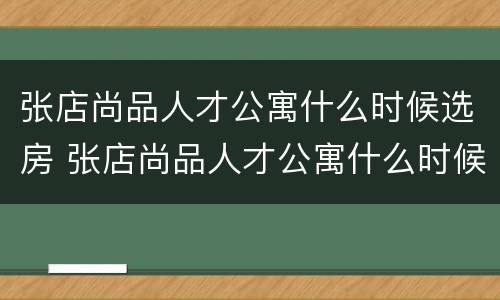 张店尚品人才公寓什么时候选房 张店尚品人才公寓什么时候选房的