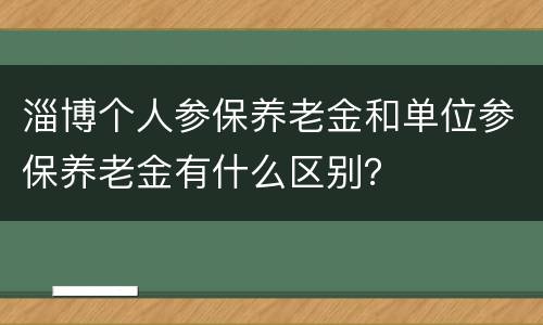 淄博个人参保养老金和单位参保养老金有什么区别？