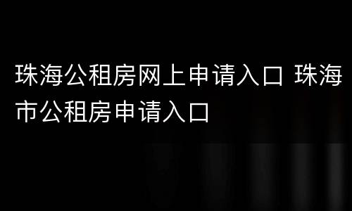 珠海公租房网上申请入口 珠海市公租房申请入口