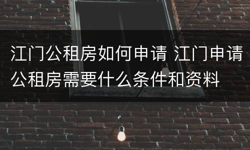 江门公租房如何申请 江门申请公租房需要什么条件和资料