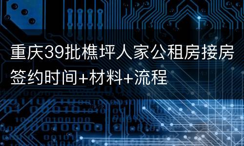 重庆39批樵坪人家公租房接房签约时间+材料+流程