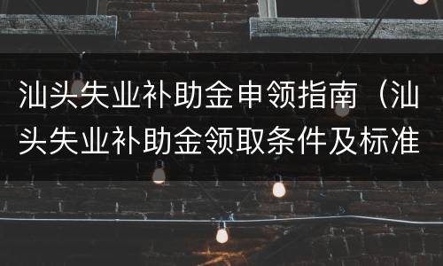 汕头失业补助金申领指南（汕头失业补助金领取条件及标准2020）