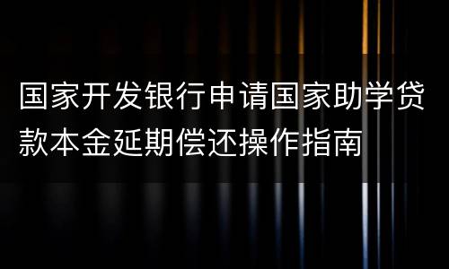 国家开发银行申请国家助学贷款本金延期偿还操作指南
